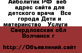 Айболитик.РФ  веб – адрес сайта для детского врача - Все города Дети и материнство » Услуги   . Свердловская обл.,Волчанск г.